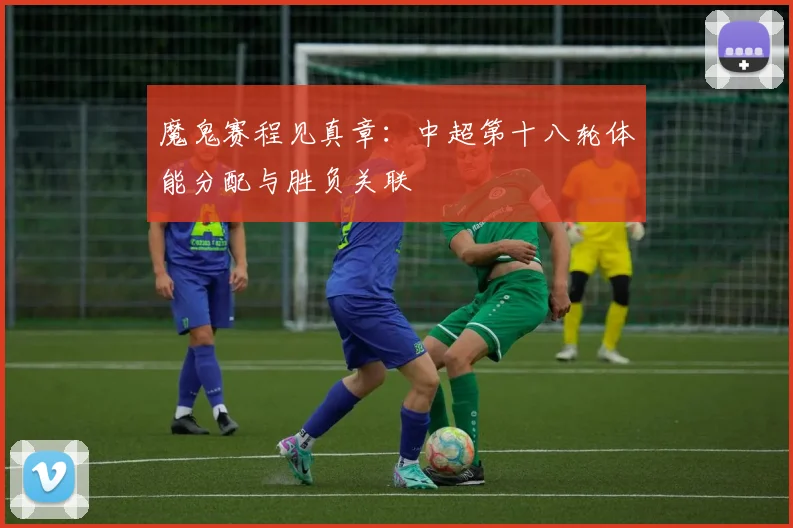魔鬼赛程见真章：中超第十八轮体能分配与胜负关联