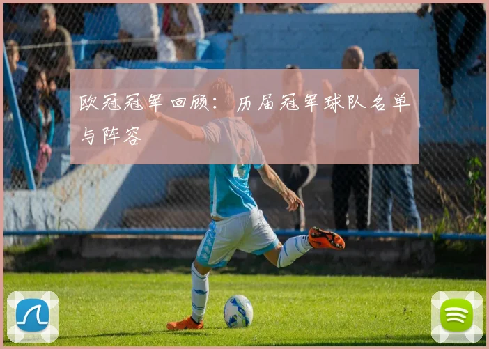 欧冠冠军回顾：历届冠军球队名单与阵容