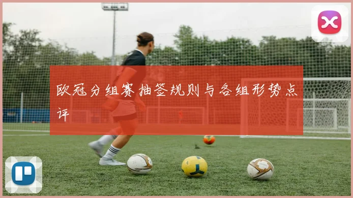 欧冠分组赛抽签规则与各组形势点评