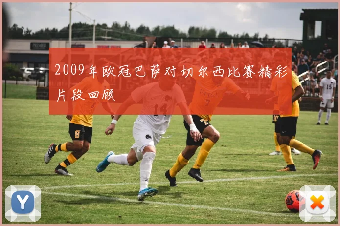 2009年欧冠巴萨对切尔西比赛精彩片段回顾