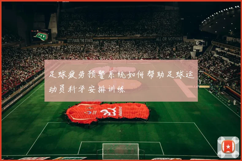 足球疲劳预警系统如何帮助足球运动员科学安排训练