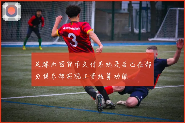 足球加密货币支付系统是否已在部分俱乐部实现工资结算功能