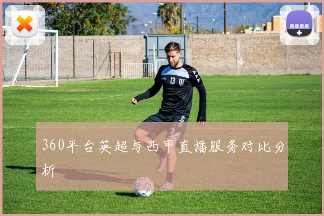 360平台英超与西甲直播服务对比分析