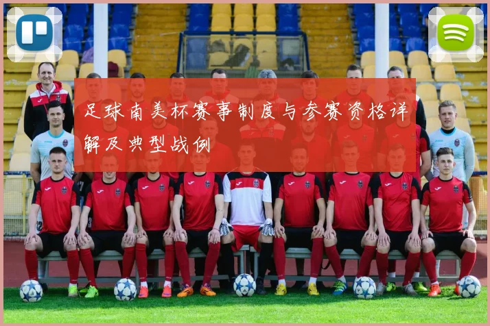 足球南美杯赛事制度与参赛资格详解及典型战例