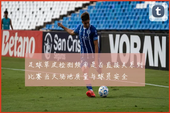 足球草皮检测频率是否直接关系到比赛当天场地质量与球员安全